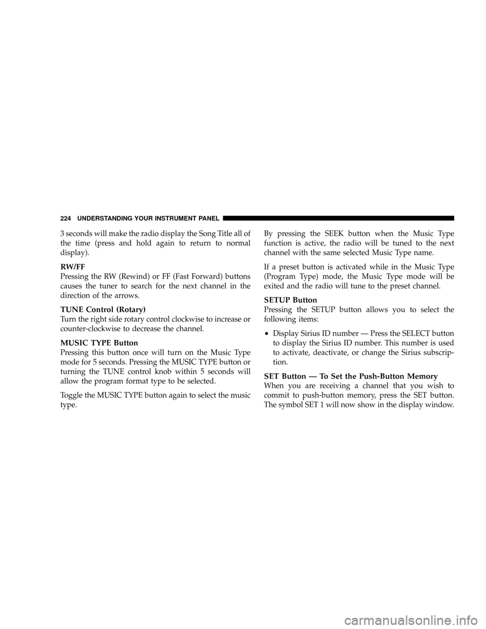 JEEP GRAND CHEROKEE 2008 WK / 3.G SRT User Guide 3 seconds will make the radio display the Song Title all of
the time (press and hold again to return to normal
display).
RW/FF
Pressing the RW (Rewind) or FF (Fast Forward) buttons
causes the tuner to