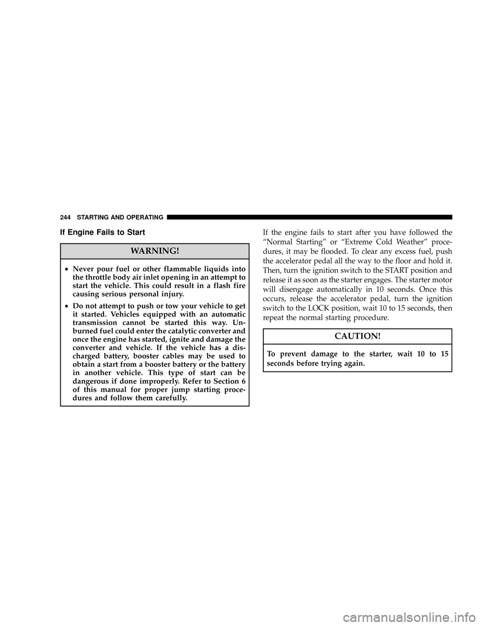 JEEP GRAND CHEROKEE 2008 WK / 3.G SRT Owners Manual If Engine Fails to Start
WARNING!
²Never pour fuel or other flammable liquids into
the throttle body air inlet opening in an attempt to
start the vehicle. This could result in a flash fire
causing se JEEP GRAND CHEROKEE 2008 WK / 3.G SRT Owners Manual If Engine Fails to Start
WARNING!
²Never pour fuel or other flammable liquids into
the throttle body air inlet opening in an attempt to
start the vehicle. This could result in a flash fire
causing se