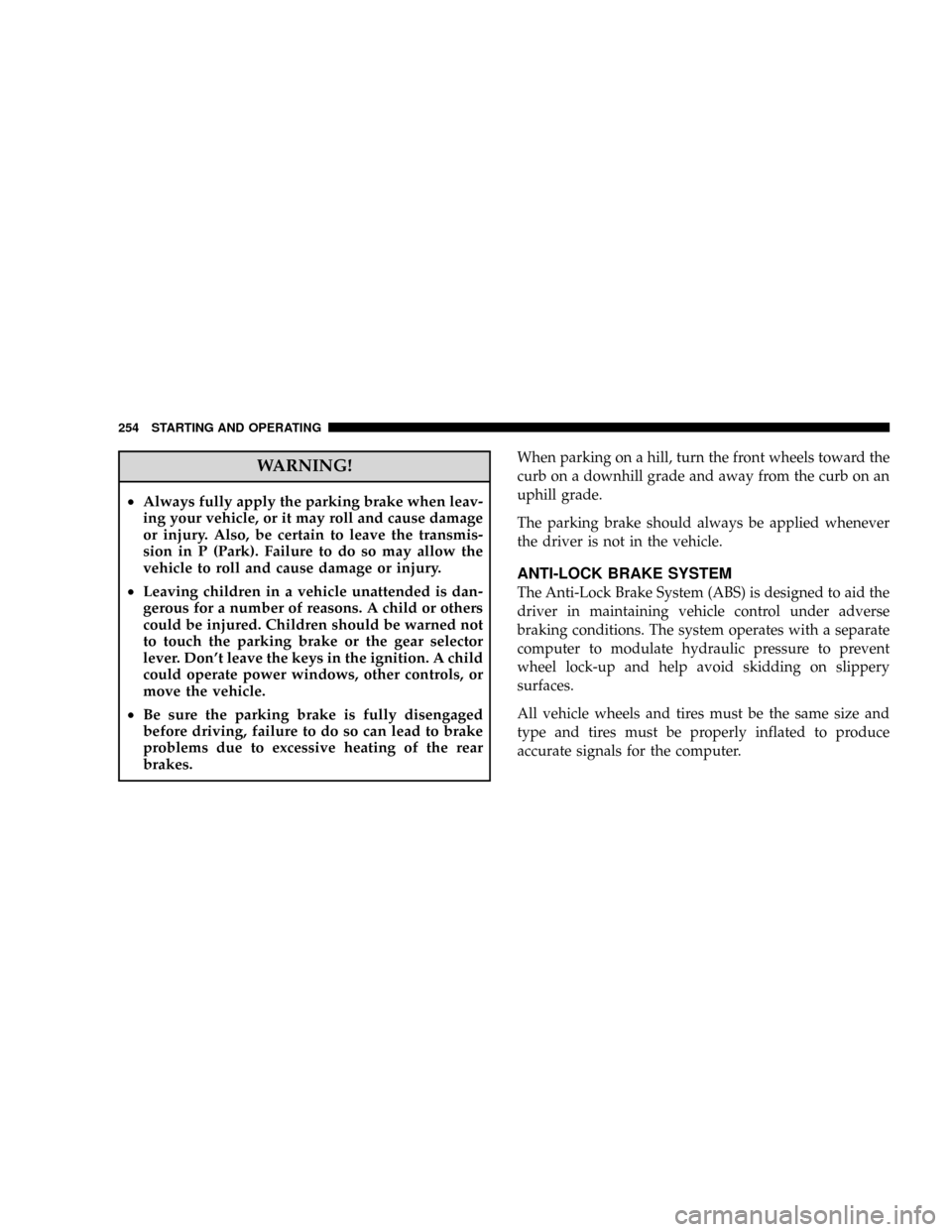 JEEP GRAND CHEROKEE 2008 WK / 3.G SRT Owners Manual WARNING!
²Always fully apply the parking brake when leav-
ing your vehicle, or it may roll and cause damage
or injury. Also, be certain to leave the transmis-
sion in P (Park). Failure to do so may a JEEP GRAND CHEROKEE 2008 WK / 3.G SRT Owners Manual WARNING!
²Always fully apply the parking brake when leav-
ing your vehicle, or it may roll and cause damage
or injury. Also, be certain to leave the transmis-
sion in P (Park). Failure to do so may a