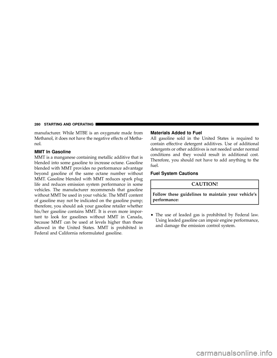 JEEP GRAND CHEROKEE 2008 WK / 3.G SRT Owners Manual manufacturer. While MTBE is an oxygenate made from
Methanol, it does not have the negative effects of Metha-
nol.
MMT In Gasoline
MMT is a manganese containing metallic additive that is
blended into s JEEP GRAND CHEROKEE 2008 WK / 3.G SRT Owners Manual manufacturer. While MTBE is an oxygenate made from
Methanol, it does not have the negative effects of Metha-
nol.
MMT In Gasoline
MMT is a manganese containing metallic additive that is
blended into s