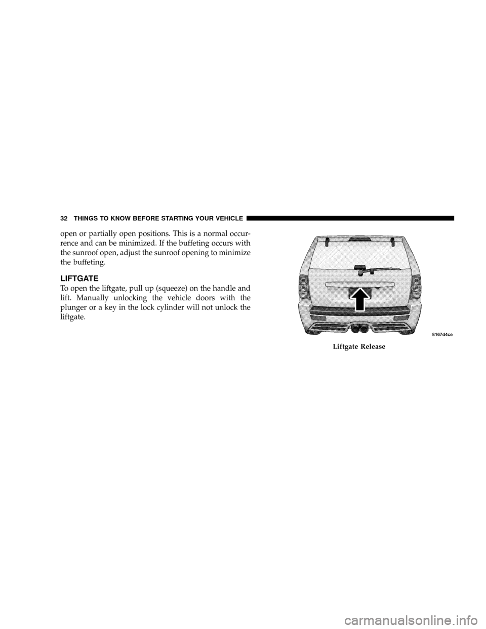 JEEP GRAND CHEROKEE 2008 WK / 3.G SRT Owners Guide open or partially open positions. This is a normal occur-
rence and can be minimized. If the buffeting occurs with
the sunroof open, adjust the sunroof opening to minimize
the buffeting.
LIFTGATE
To o