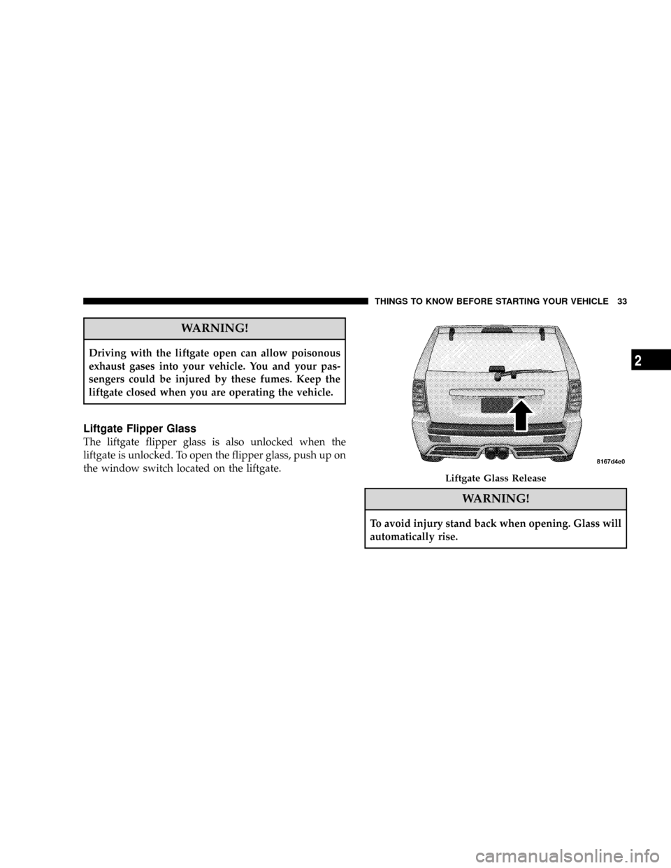 JEEP GRAND CHEROKEE 2008 WK / 3.G SRT Owners Guide WARNING!
Driving with the liftgate open can allow poisonous
exhaust gases into your vehicle. You and your pas-
sengers could be injured by these fumes. Keep the
liftgate closed when you are operating 