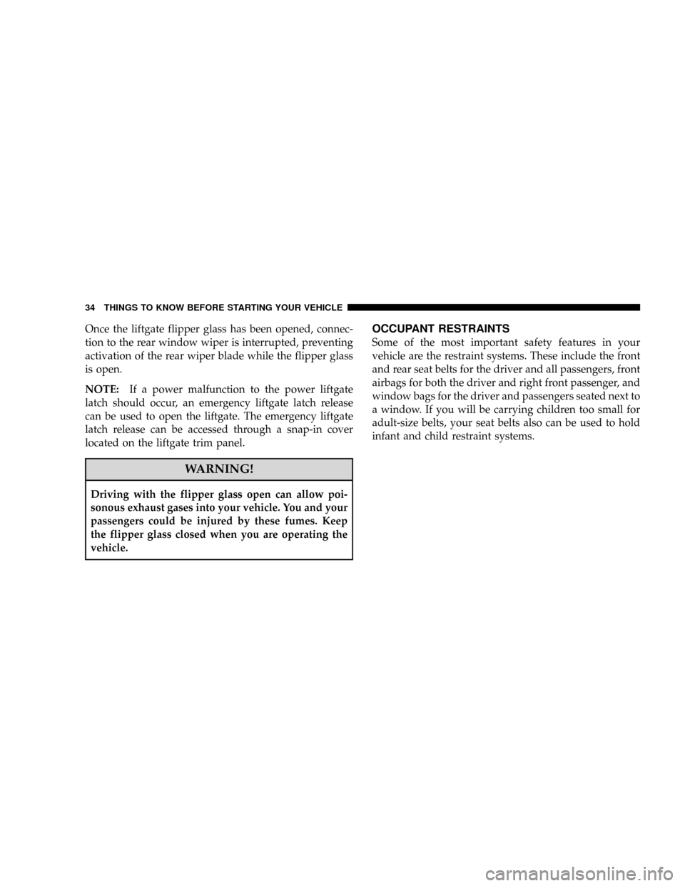 JEEP GRAND CHEROKEE 2008 WK / 3.G SRT Owners Guide Once the liftgate flipper glass has been opened, connec-
tion to the rear window wiper is interrupted, preventing
activation of the rear wiper blade while the flipper glass
is open.
NOTE:If a power ma