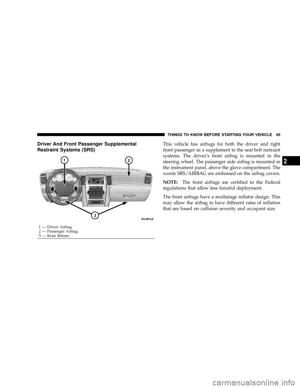 JEEP GRAND CHEROKEE 2008 WK / 3.G SRT Service Manual Driver And Front Passenger Supplemental
Restraint Systems (SRS)This vehicle has airbags for both the driver and right
front passenger as a supplement to the seat belt restraint
systems. The drivers f