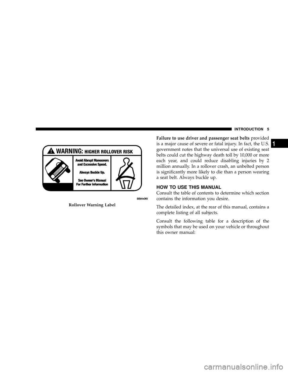 JEEP GRAND CHEROKEE 2008 WK / 3.G SRT Owners Manual Failure to use driver and passenger seat beltsprovided
is a major cause of severe or fatal injury. In fact, the U.S.
government notes that the universal use of existing seat
belts could cut the highwa