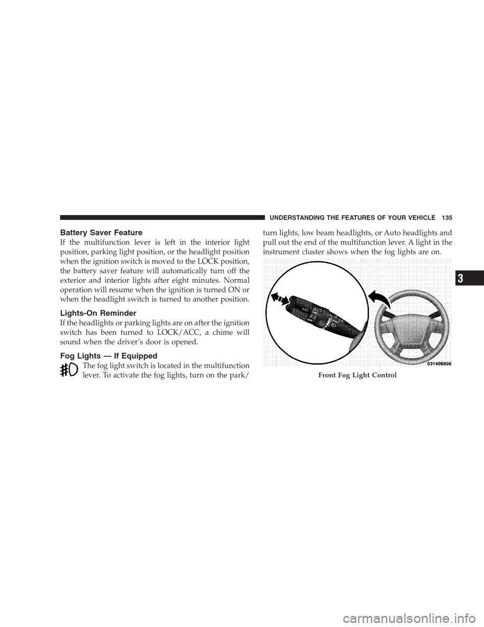 JEEP GRAND CHEROKEE 2009 WK / 3.G Owners Manual Battery Saver Feature
If the multifunction lever is left in the interior light
position, parking light position, or the headlight position
when the ignition switch is moved to the LOCK position,
the b JEEP GRAND CHEROKEE 2009 WK / 3.G Owners Manual Battery Saver Feature
If the multifunction lever is left in the interior light
position, parking light position, or the headlight position
when the ignition switch is moved to the LOCK position,
the b