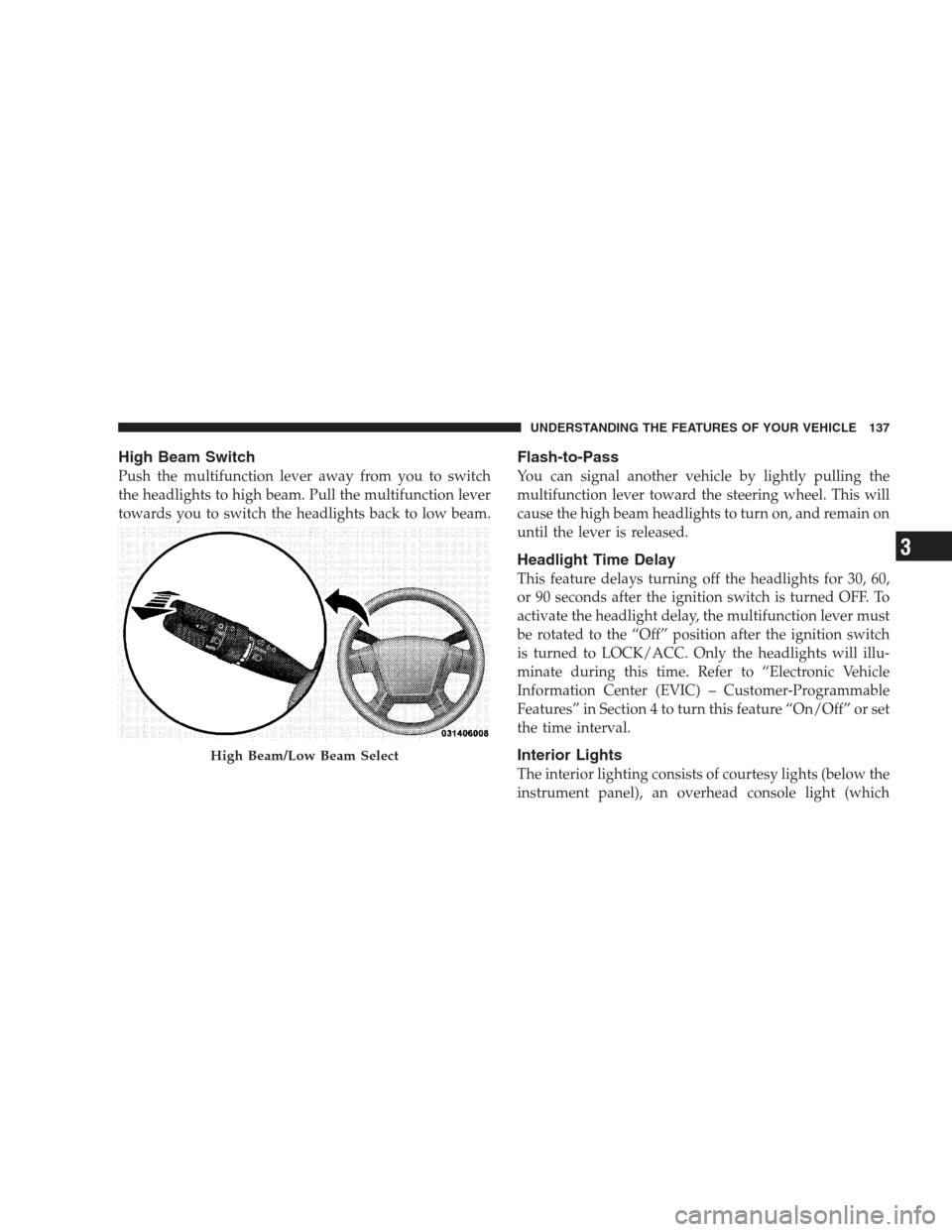 JEEP GRAND CHEROKEE 2009 WK / 3.G Owners Manual High Beam Switch
Push the multifunction lever away from you to switch
the headlights to high beam. Pull the multifunction lever
towards you to switch the headlights back to low beam.
Flash-to-Pass
You