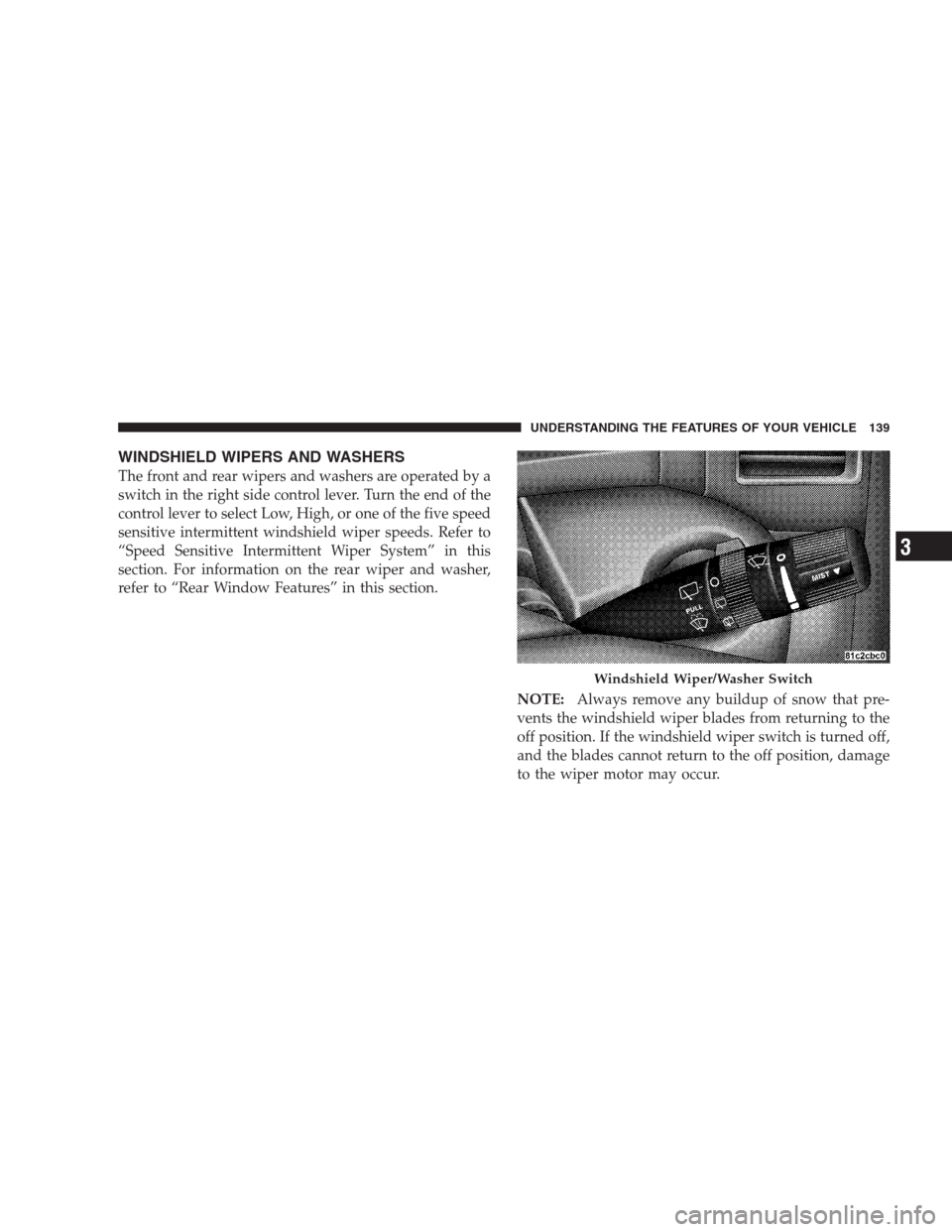 JEEP GRAND CHEROKEE 2009 WK / 3.G Owners Manual WINDSHIELD WIPERS AND WASHERS
The front and rear wipers and washers are operated by a
switch in the right side control lever. Turn the end of the
control lever to select Low, High, or one of the five JEEP GRAND CHEROKEE 2009 WK / 3.G Owners Manual WINDSHIELD WIPERS AND WASHERS
The front and rear wipers and washers are operated by a
switch in the right side control lever. Turn the end of the
control lever to select Low, High, or one of the five