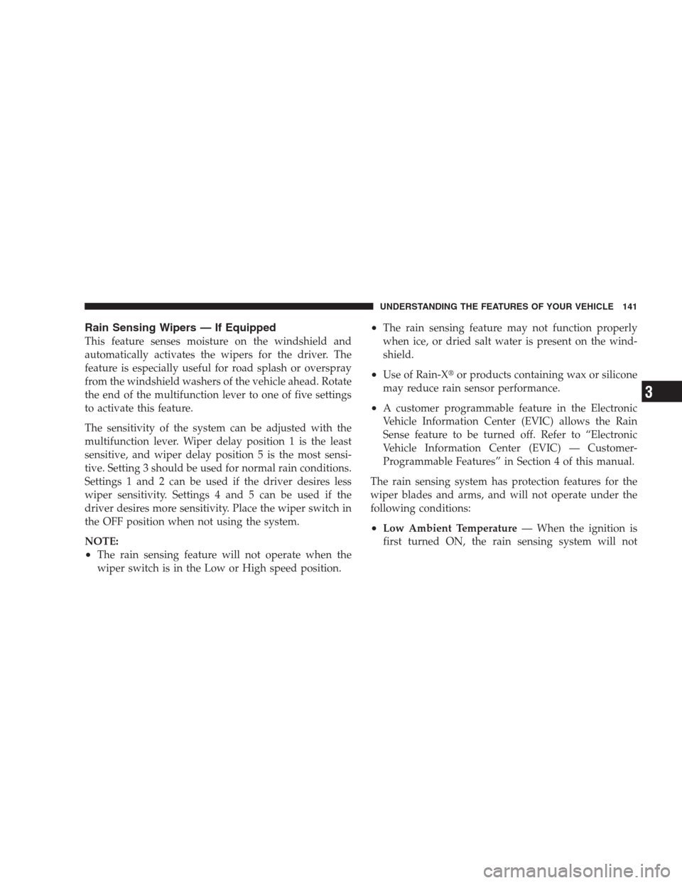 JEEP GRAND CHEROKEE 2009 WK / 3.G Owners Manual Rain Sensing Wipers — If Equipped
This feature senses moisture on the windshield and
automatically activates the wipers for the driver. The
feature is especially useful for road splash or overspray
