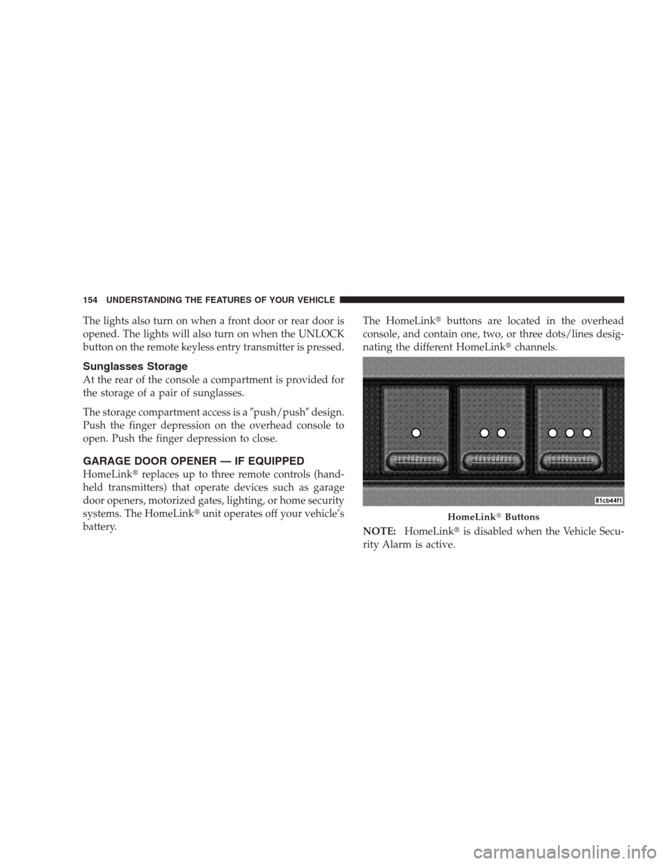 JEEP GRAND CHEROKEE 2009 WK / 3.G Owners Manual The lights also turn on when a front door or rear door is
opened. The lights will also turn on when the UNLOCK
button on the remote keyless entry transmitter is pressed.
Sunglasses Storage
At the rear