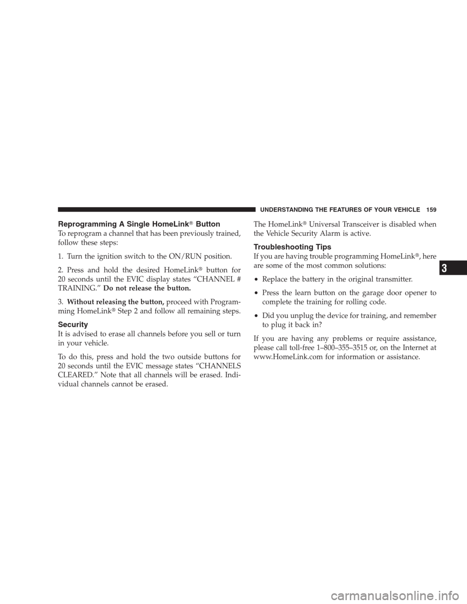 JEEP GRAND CHEROKEE 2009 WK / 3.G Owners Manual Reprogramming A Single HomeLinkButton
To reprogram a channel that has been previously trained,
follow these steps:
1. Turn the ignition switch to the ON/RUN position.
2. Press and hold the desired Ho