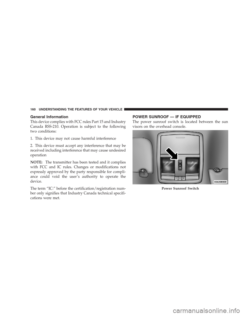 JEEP GRAND CHEROKEE 2009 WK / 3.G User Guide General Information
This device complies with FCC rules Part 15 and Industry
Canada RSS-210. Operation is subject to the following
two conditions:
1. This device may not cause harmful interference
2. 