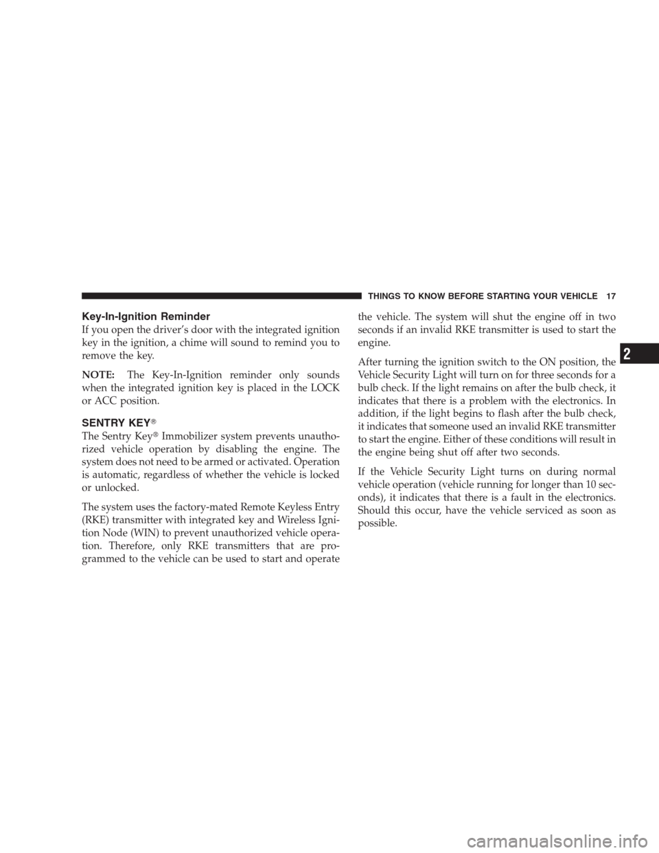 JEEP GRAND CHEROKEE 2009 WK / 3.G Owners Manual Key-In-Ignition Reminder
If you open the driver’s door with the integrated ignition
key in the ignition, a chime will sound to remind you to
remove the key.
NOTE:The Key-In-Ignition reminder only so