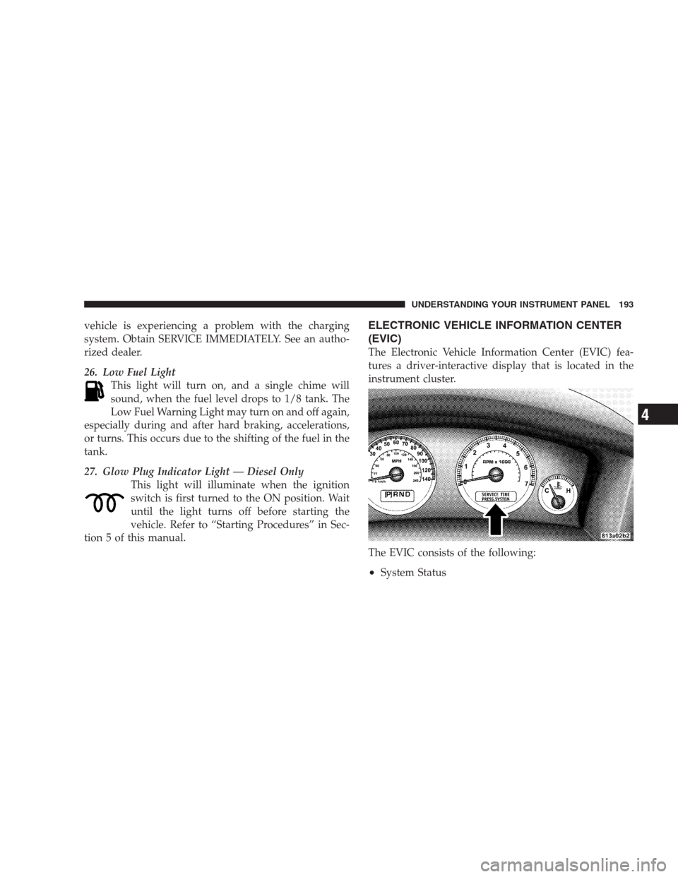 JEEP GRAND CHEROKEE 2009 WK / 3.G Owners Manual vehicle is experiencing a problem with the charging
system. Obtain SERVICE IMMEDIATELY. See an autho-
rized dealer.
26. Low Fuel Light
This light will turn on, and a single chime will
sound, when the JEEP GRAND CHEROKEE 2009 WK / 3.G Owners Manual vehicle is experiencing a problem with the charging
system. Obtain SERVICE IMMEDIATELY. See an autho-
rized dealer.
26. Low Fuel Light
This light will turn on, and a single chime will
sound, when the