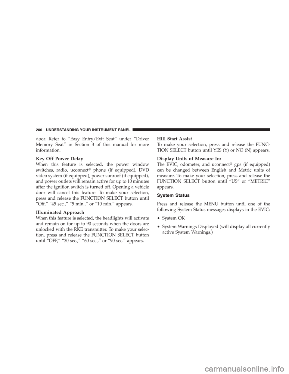 JEEP GRAND CHEROKEE 2009 WK / 3.G Owners Manual door. Refer to “Easy Entry/Exit Seat” under “Driver
Memory Seat” in Section 3 of this manual for more
information.
Key Off Power Delay
When this feature is selected, the power window
switches,