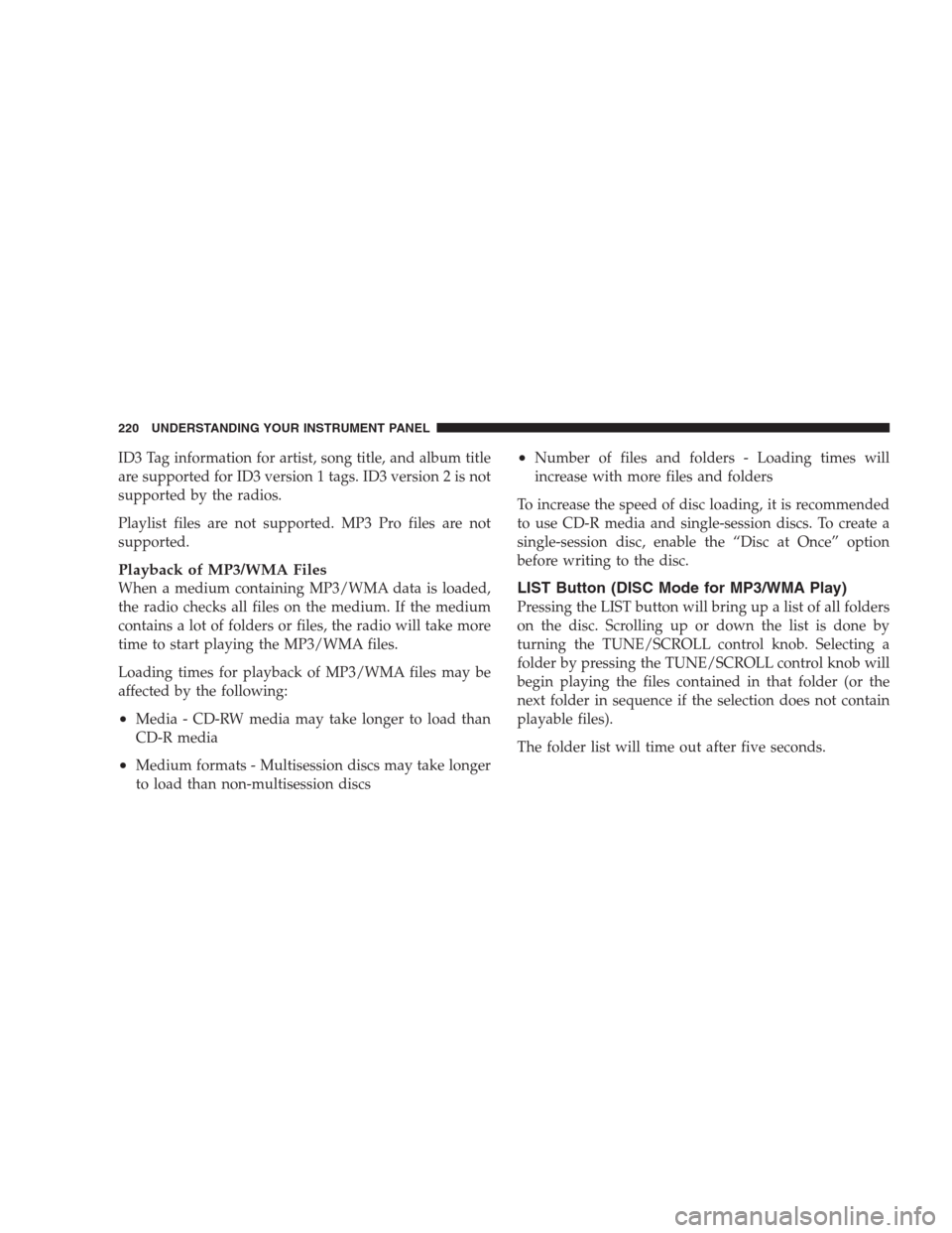JEEP GRAND CHEROKEE 2009 WK / 3.G Owners Manual ID3 Tag information for artist, song title, and album title
are supported for ID3 version 1 tags. ID3 version 2 is not
supported by the radios.
Playlist files are not supported. MP3 Pro files are not
