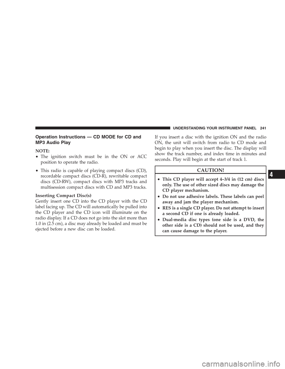 JEEP GRAND CHEROKEE 2009 WK / 3.G Owners Manual Operation Instructions — CD MODE for CD and
MP3 Audio Play
NOTE:
•The ignition switch must be in the ON or ACC
position to operate the radio.
•This radio is capable of playing compact discs (CD)
