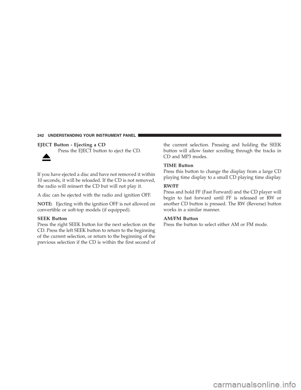 JEEP GRAND CHEROKEE 2009 WK / 3.G Owners Manual EJECT Button - Ejecting a CD
Press the EJECT button to eject the CD.
If you have ejected a disc and have not removed it within
10 seconds, it will be reloaded. If the CD is not removed,
the radio will