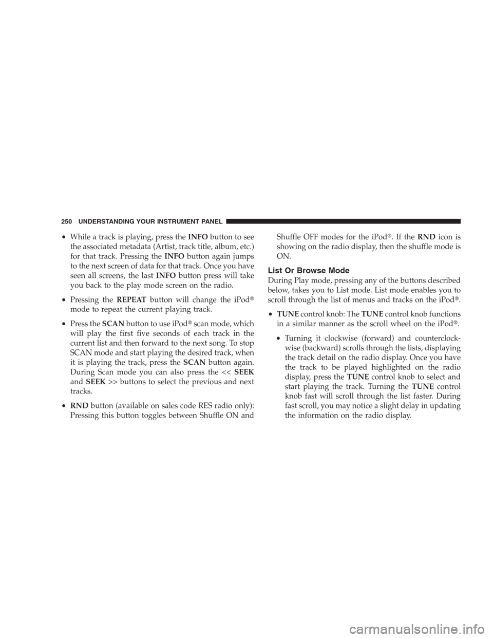 JEEP GRAND CHEROKEE 2009 WK / 3.G Owners Manual •While a track is playing, press theINFObutton to see
the associated metadata (Artist, track title, album, etc.)
for that track. Pressing theINFObutton again jumps
to the next screen of data for tha