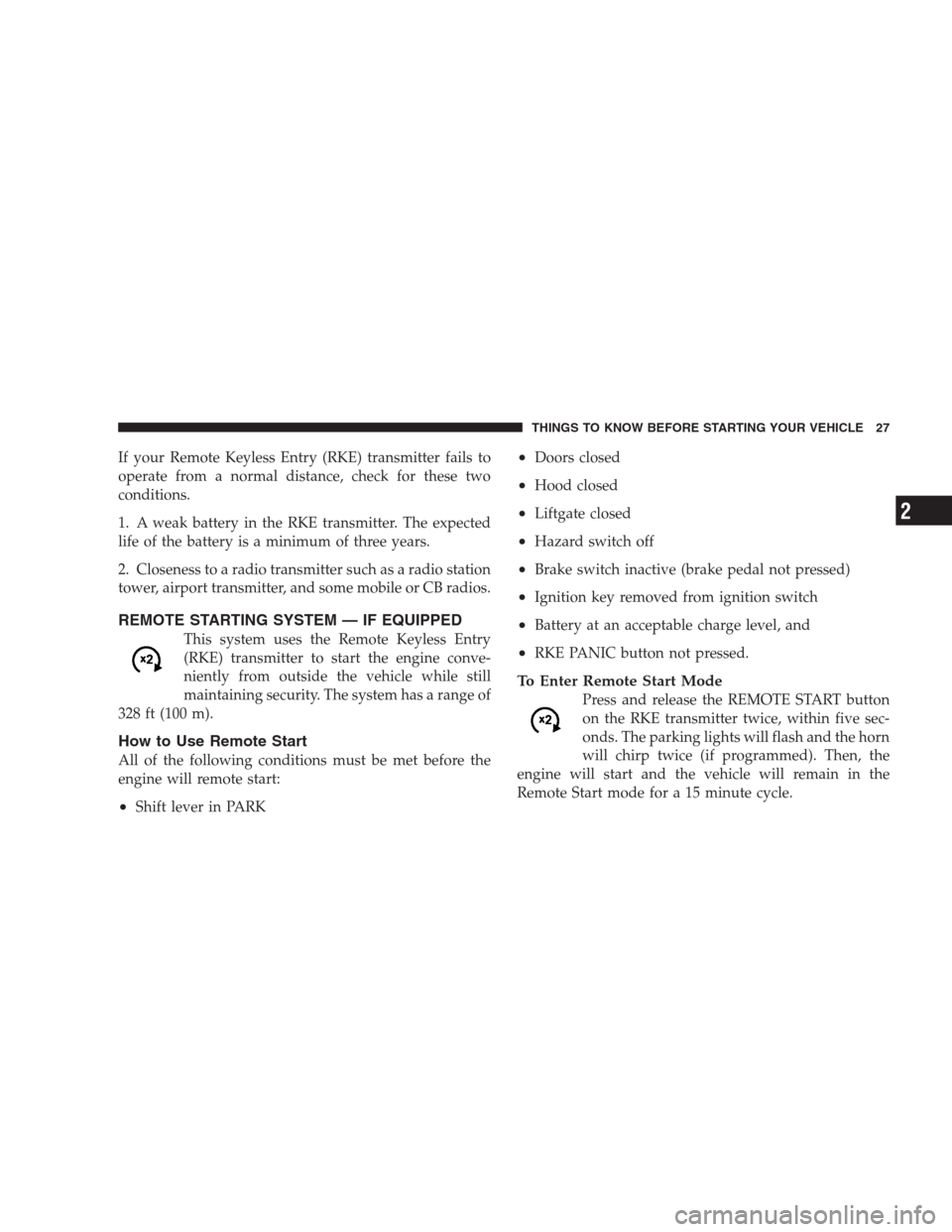 JEEP GRAND CHEROKEE 2009 WK / 3.G Owners Manual If your Remote Keyless Entry (RKE) transmitter fails to
operate from a normal distance, check for these two
conditions.
1. A weak battery in the RKE transmitter. The expected
life of the battery is a 