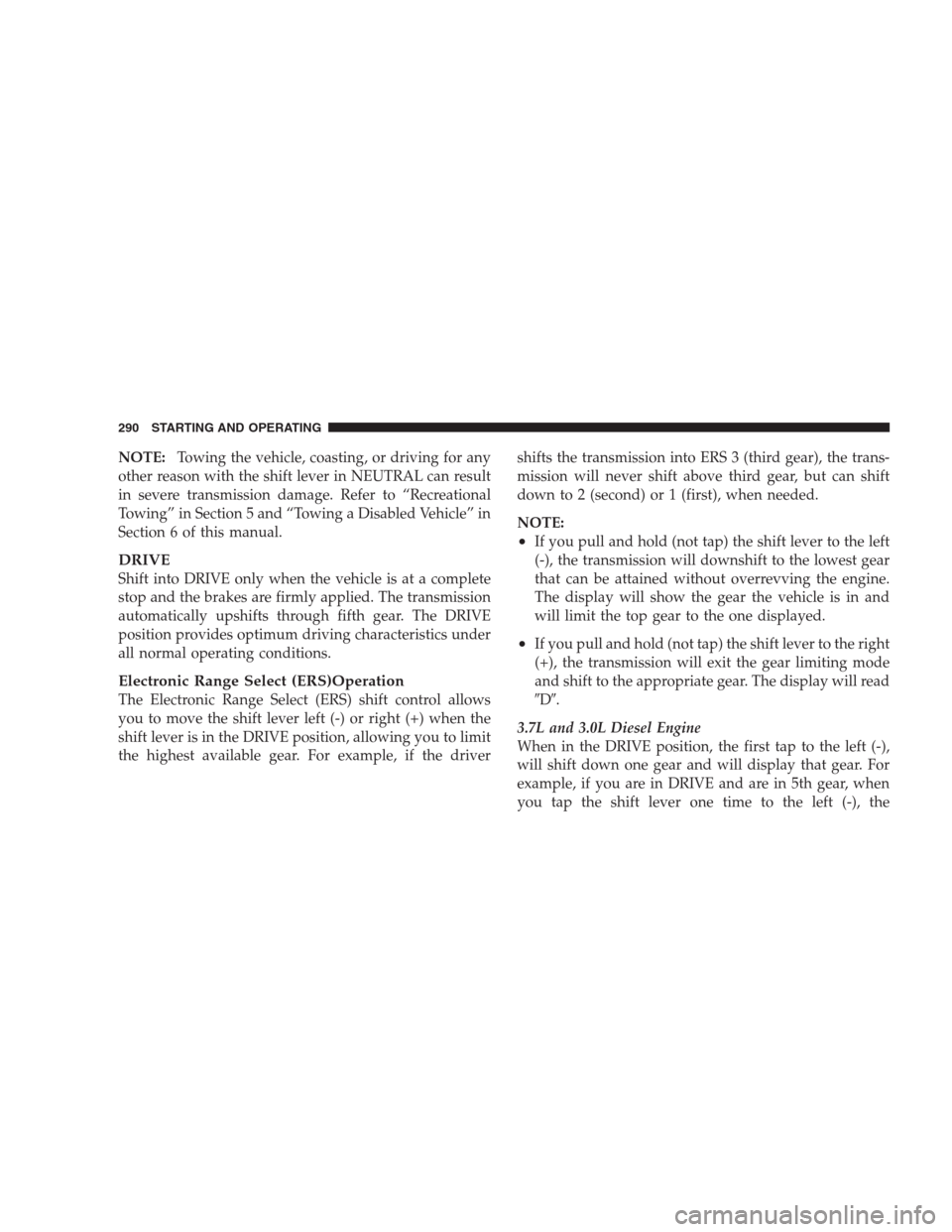 JEEP GRAND CHEROKEE 2009 WK / 3.G Owners Manual NOTE:Towing the vehicle, coasting, or driving for any
other reason with the shift lever in NEUTRAL can result
in severe transmission damage. Refer to “Recreational
Towing” in Section 5 and “Towi
