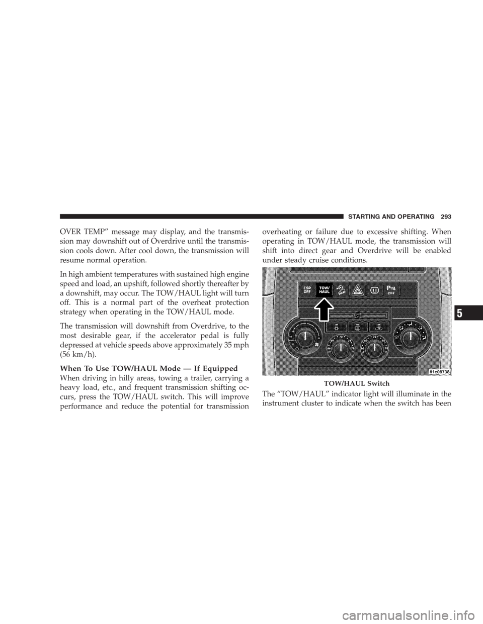 JEEP GRAND CHEROKEE 2009 WK / 3.G Owners Manual OVER TEMP” message may display, and the transmis-
sion may downshift out of Overdrive until the transmis-
sion cools down. After cool down, the transmission will
resume normal operation.
In high amb