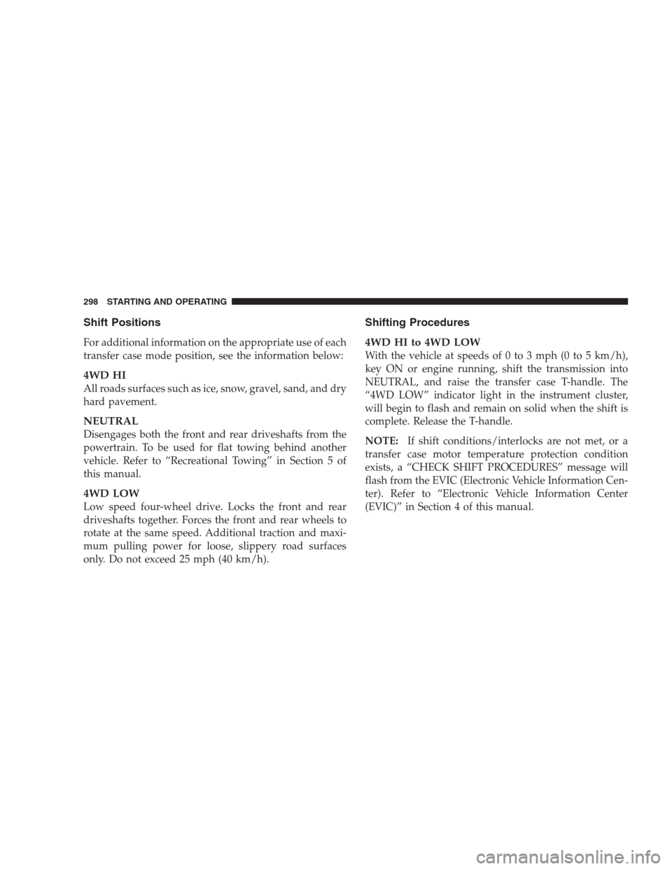 JEEP GRAND CHEROKEE 2009 WK / 3.G Owners Manual Shift Positions
For additional information on the appropriate use of each
transfer case mode position, see the information below:
4WD HI
All roads surfaces such as ice, snow, gravel, sand, and dry
har
