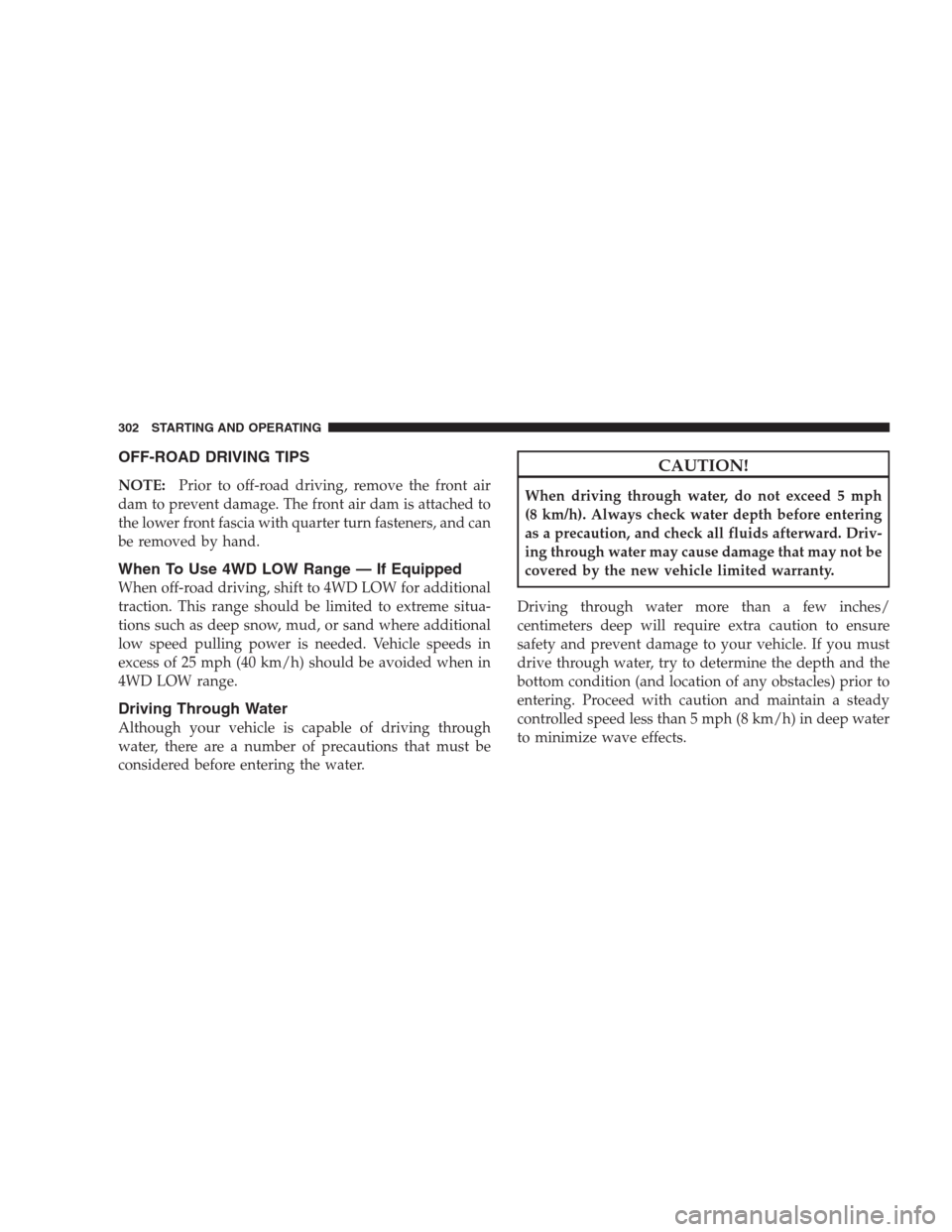 JEEP GRAND CHEROKEE 2009 WK / 3.G Owners Manual OFF-ROAD DRIVING TIPS
NOTE:Prior to off-road driving, remove the front air
dam to prevent damage. The front air dam is attached to
the lower front fascia with quarter turn fasteners, and can
be remove