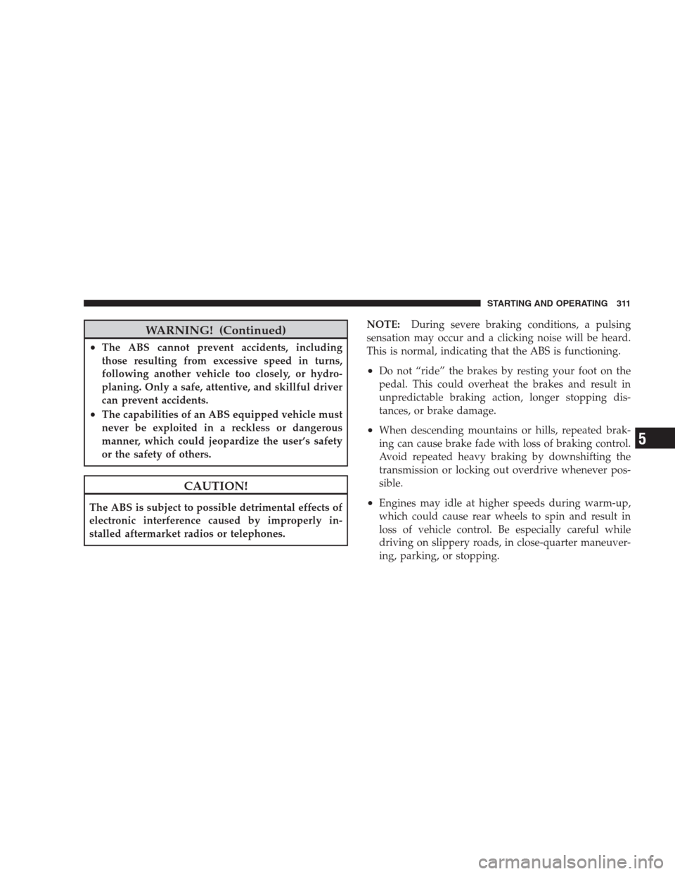 JEEP GRAND CHEROKEE 2009 WK / 3.G Service Manual WARNING! (Continued)
•The ABS cannot prevent accidents, including
those resulting from excessive speed in turns,
following another vehicle too closely, or hydro-
planing. Only a safe, attentive, and