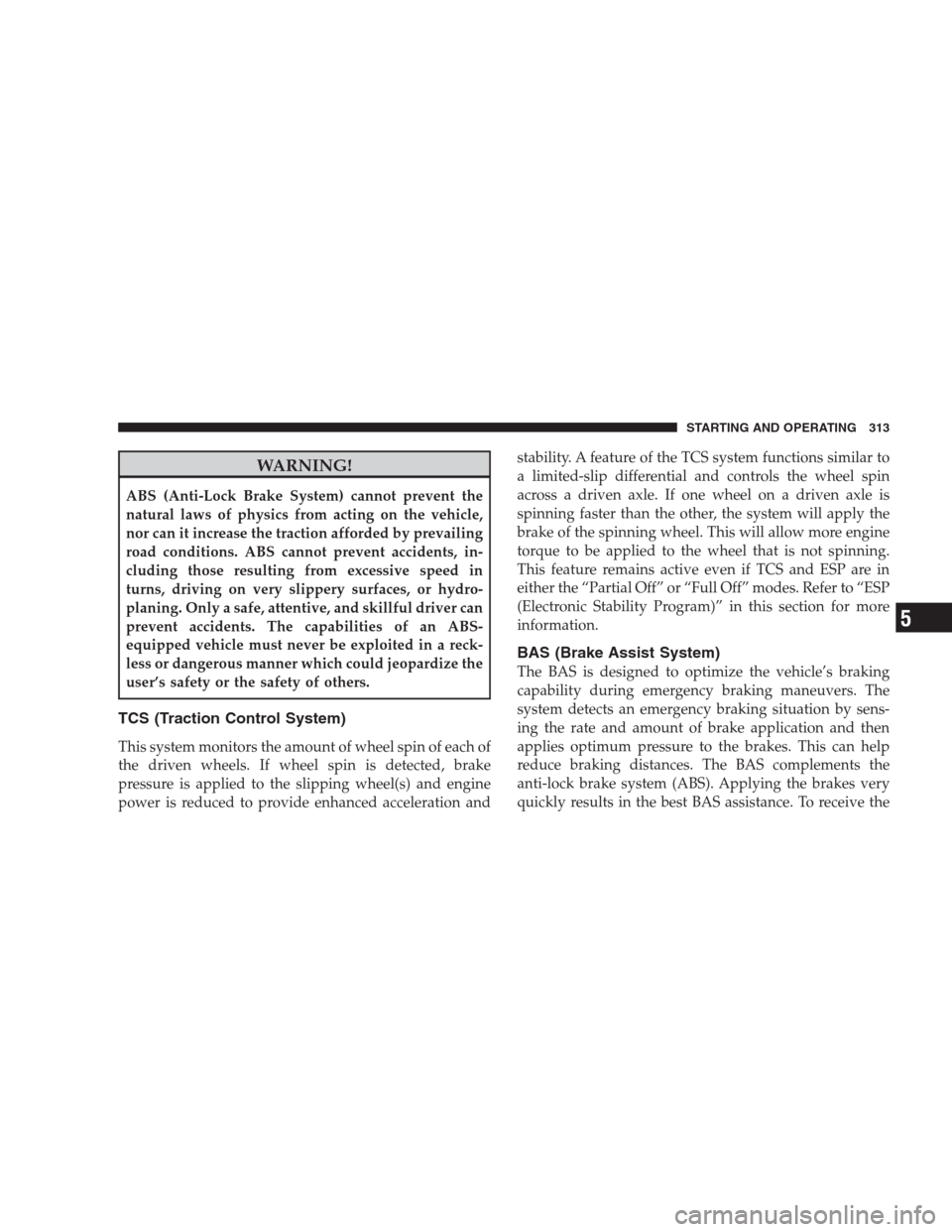 JEEP GRAND CHEROKEE 2009 WK / 3.G Service Manual WARNING!
ABS (Anti-Lock Brake System) cannot prevent the
natural laws of physics from acting on the vehicle,
nor can it increase the traction afforded by prevailing
road conditions. ABS cannot prevent