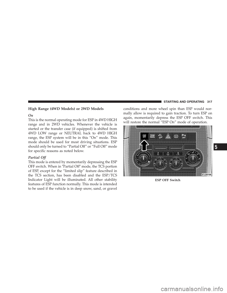 JEEP GRAND CHEROKEE 2009 WK / 3.G Service Manual High Range (4WD Models) or 2WD Models
On
This is the normal operating mode for ESP in 4WD HIGH
range and in 2WD vehicles. Whenever the vehicle is
started or the transfer case (if equipped) is shifted 