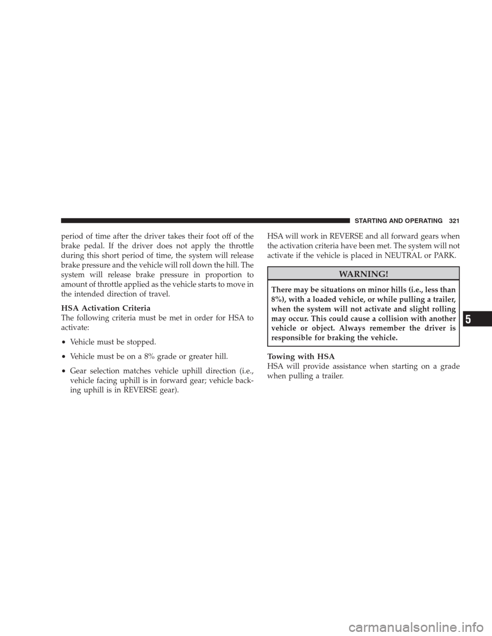 JEEP GRAND CHEROKEE 2009 WK / 3.G Owners Manual period of time after the driver takes their foot off of the
brake pedal. If the driver does not apply the throttle
during this short period of time, the system will release
brake pressure and the vehi