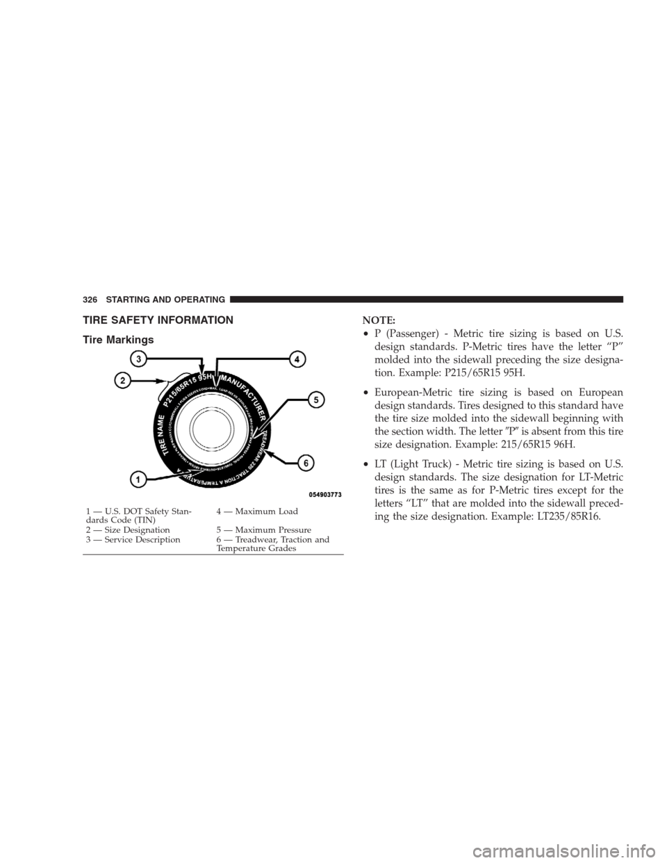 JEEP GRAND CHEROKEE 2009 WK / 3.G Owners Manual TIRE SAFETY INFORMATION
Tire MarkingsNOTE:
•P (Passenger) - Metric tire sizing is based on U.S.
design standards. P-Metric tires have the letter “P”
molded into the sidewall preceding the size d