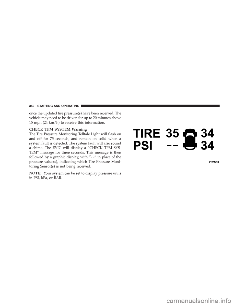 JEEP GRAND CHEROKEE 2009 WK / 3.G Owners Manual once the updated tire pressure(s) have been received. The
vehicle may need to be driven for up to 20 minutes above
15 mph (24 km/h) to receive this information.
CHECK TPM SYSTEM Warning
The Tire Press JEEP GRAND CHEROKEE 2009 WK / 3.G Owners Manual once the updated tire pressure(s) have been received. The
vehicle may need to be driven for up to 20 minutes above
15 mph (24 km/h) to receive this information.
CHECK TPM SYSTEM Warning
The Tire Press