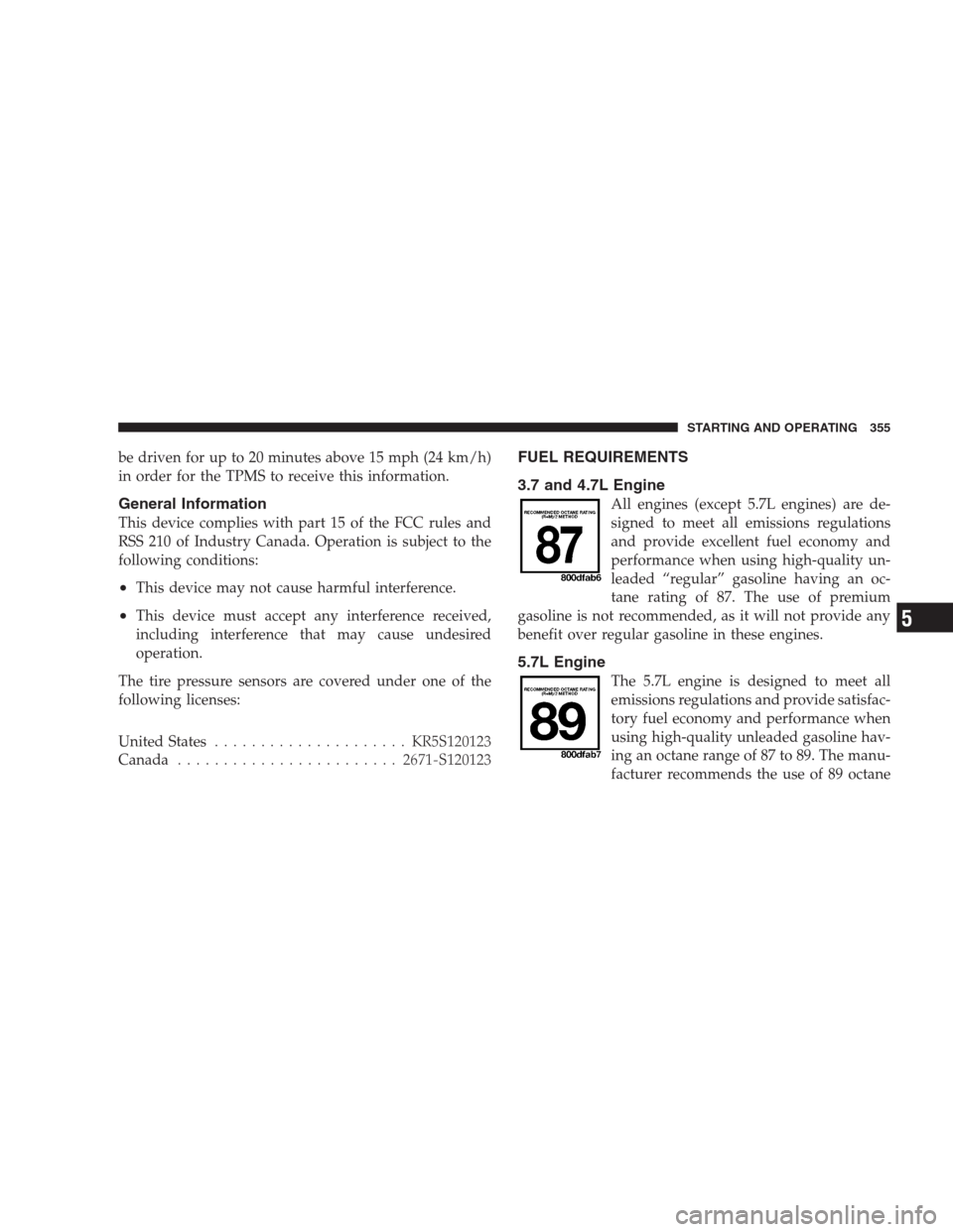 JEEP GRAND CHEROKEE 2009 WK / 3.G Owners Manual be driven for up to 20 minutes above 15 mph (24 km/h)
in order for the TPMS to receive this information.
General Information
This device complies with part 15 of the FCC rules and
RSS 210 of Industry JEEP GRAND CHEROKEE 2009 WK / 3.G Owners Manual be driven for up to 20 minutes above 15 mph (24 km/h)
in order for the TPMS to receive this information.
General Information
This device complies with part 15 of the FCC rules and
RSS 210 of Industry