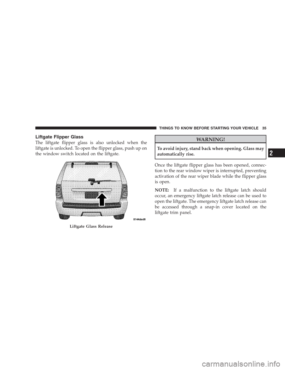 JEEP GRAND CHEROKEE 2009 WK / 3.G Owners Guide Liftgate Flipper Glass
The liftgate flipper glass is also unlocked when the
liftgate is unlocked. To open the flipper glass, push up on
the window switch located on the liftgate.WARNING!
To avoid inju