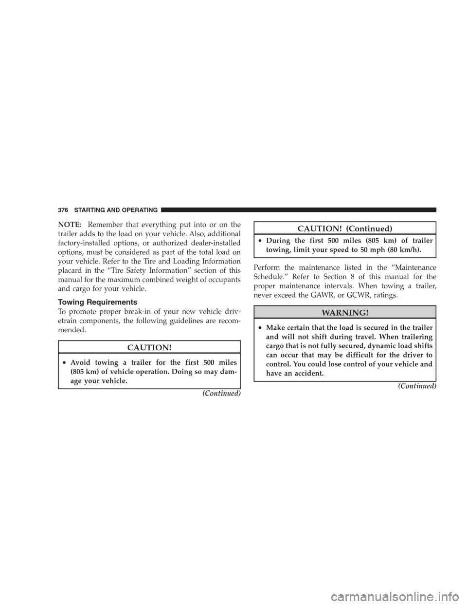 JEEP GRAND CHEROKEE 2009 WK / 3.G Owners Manual NOTE:Remember that everything put into or on the
trailer adds to the load on your vehicle. Also, additional
factory-installed options, or authorized dealer-installed
options, must be considered as par