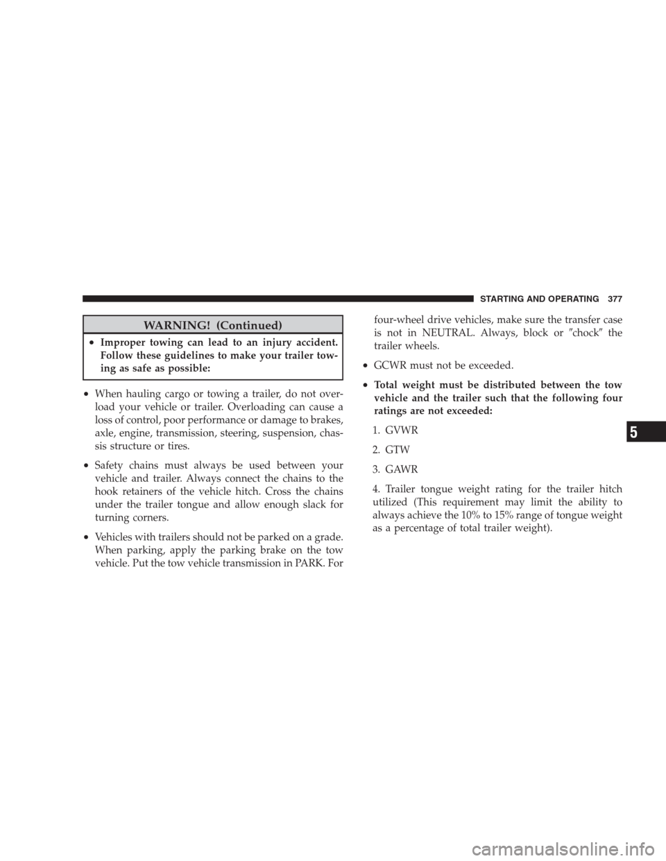 JEEP GRAND CHEROKEE 2009 WK / 3.G Owners Manual WARNING! (Continued)
•Improper towing can lead to an injury accident.
Follow these guidelines to make your trailer tow-
ing as safe as possible:
•When hauling cargo or towing a trailer, do not ove