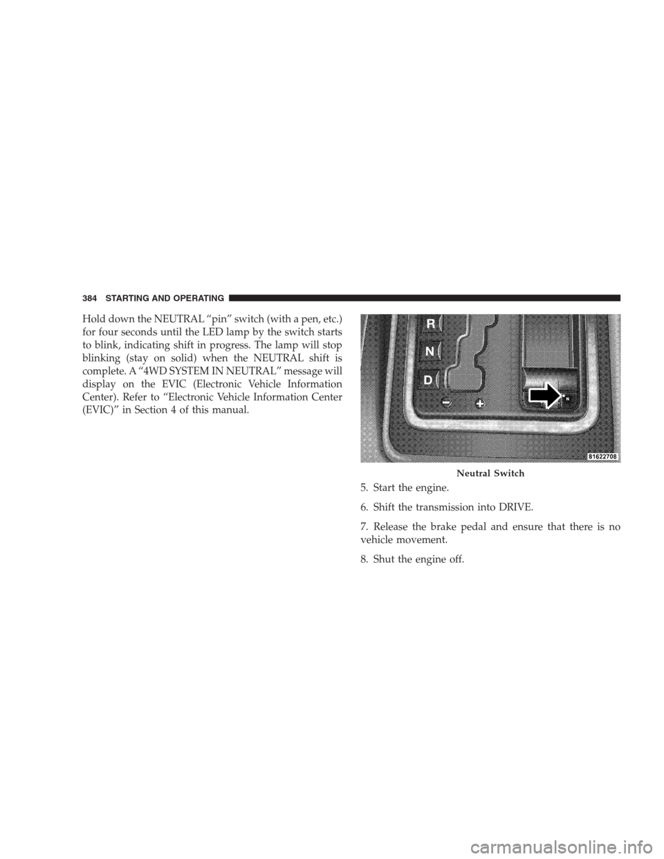 JEEP GRAND CHEROKEE 2009 WK / 3.G Owners Manual Hold down the NEUTRAL “pin” switch (with a pen, etc.)
for four seconds until the LED lamp by the switch starts
to blink, indicating shift in progress. The lamp will stop
blinking (stay on solid) w