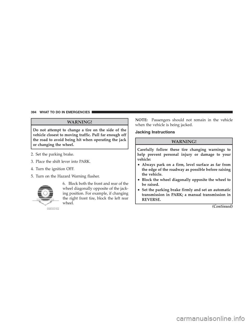 JEEP GRAND CHEROKEE 2009 WK / 3.G Owners Manual WARNING!
Do not attempt to change a tire on the side of the
vehicle closest to moving traffic. Pull far enough off
the road to avoid being hit when operating the jack
or changing the wheel.
2. Set the