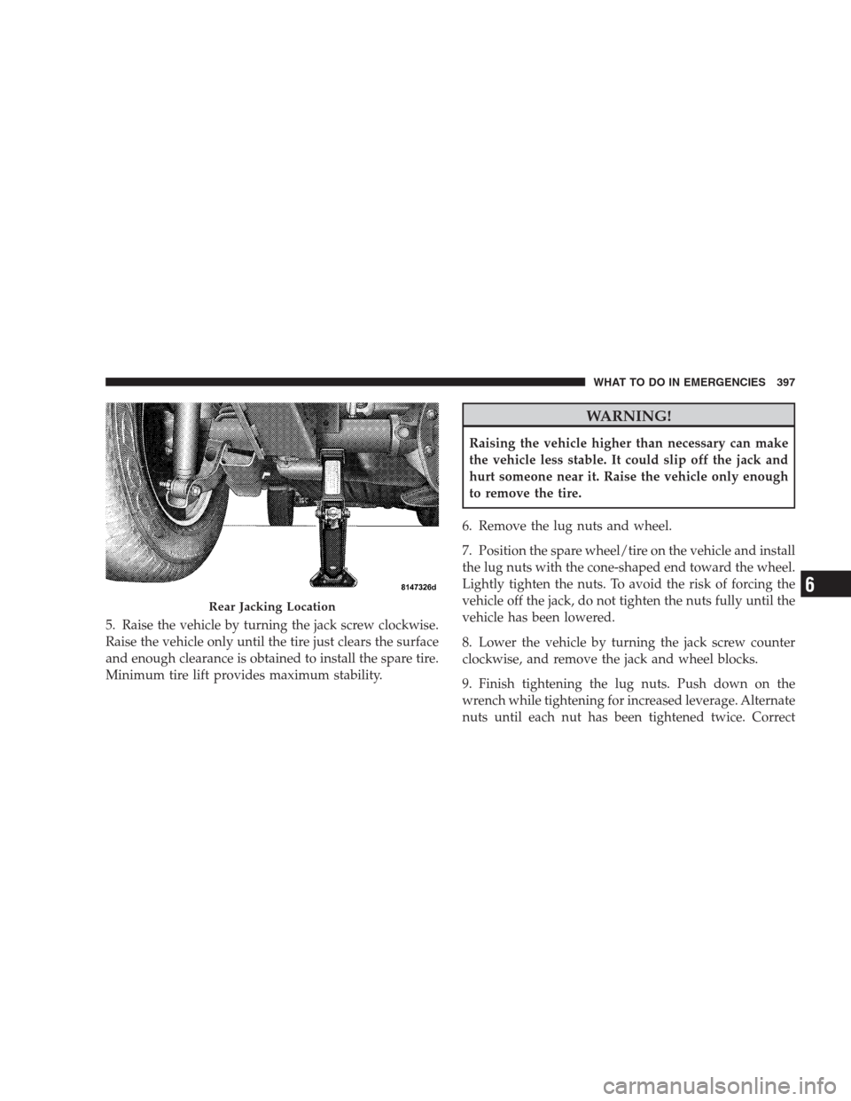 JEEP GRAND CHEROKEE 2009 WK / 3.G Owners Manual 5. Raise the vehicle by turning the jack screw clockwise.
Raise the vehicle only until the tire just clears the surface
and enough clearance is obtained to install the spare tire.
Minimum tire lift pr