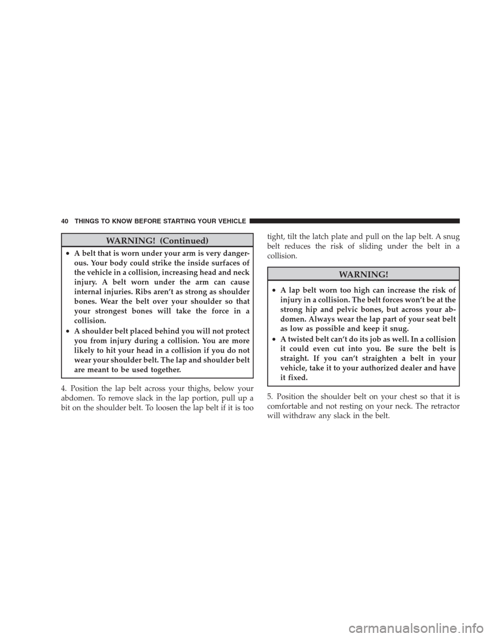 JEEP GRAND CHEROKEE 2009 WK / 3.G Service Manual WARNING! (Continued)
•A belt that is worn under your arm is very danger-
ous. Your body could strike the inside surfaces of
the vehicle in a collision, increasing head and neck
injury. A belt worn u