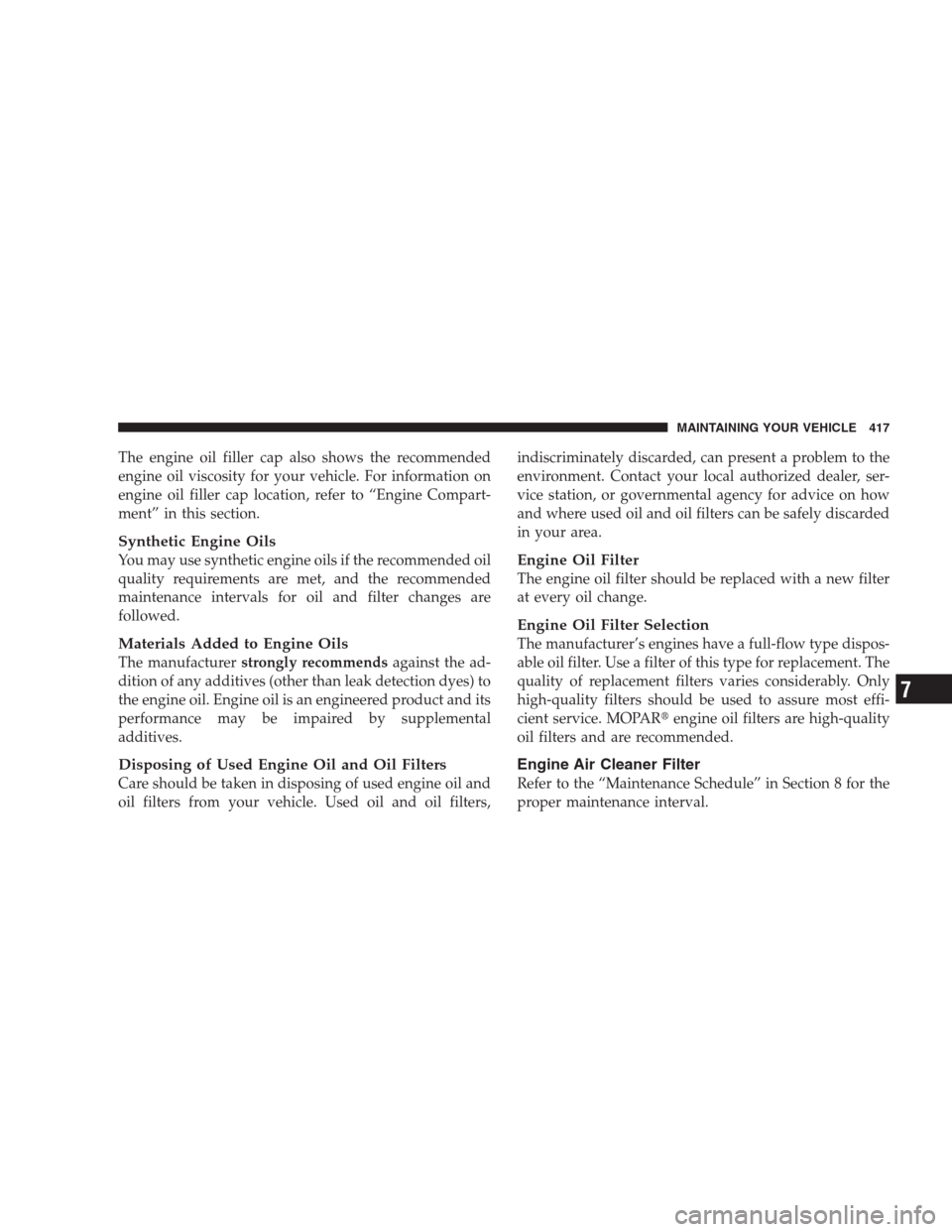 JEEP GRAND CHEROKEE 2009 WK / 3.G Owners Manual The engine oil filler cap also shows the recommended
engine oil viscosity for your vehicle. For information on
engine oil filler cap location, refer to “Engine Compart-
ment” in this section.
Synt