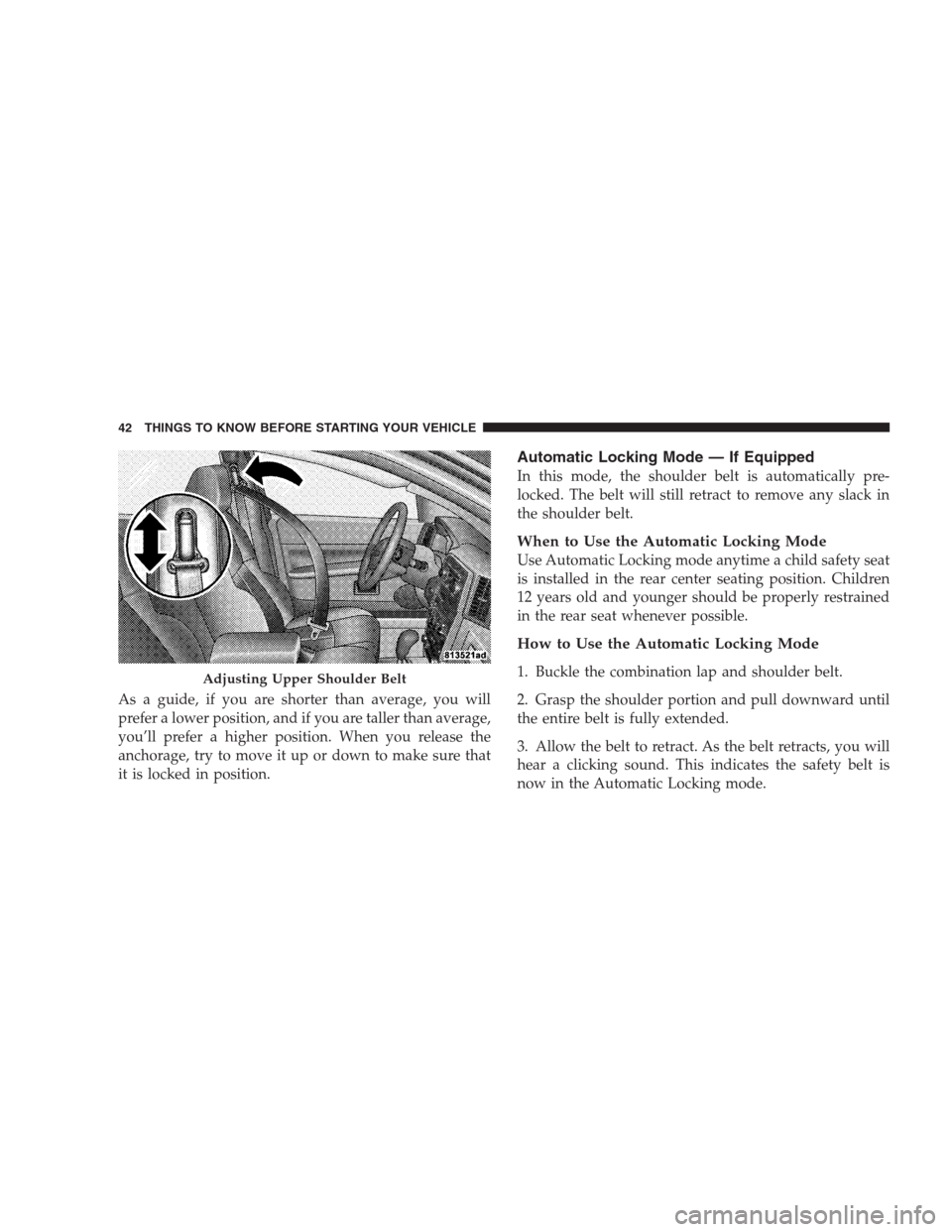JEEP GRAND CHEROKEE 2009 WK / 3.G Service Manual As a guide, if you are shorter than average, you will
prefer a lower position, and if you are taller than average,
you’ll prefer a higher position. When you release the
anchorage, try to move it up 