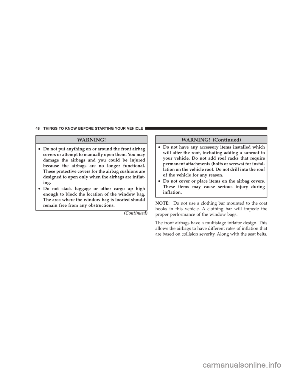 JEEP GRAND CHEROKEE 2009 WK / 3.G Service Manual WARNING!
•Do not put anything on or around the front airbag
covers or attempt to manually open them. You may
damage the airbags and you could be injured
because the airbags are no longer functional.