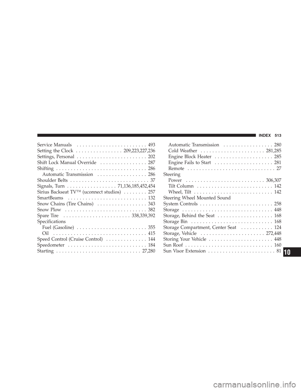 JEEP GRAND CHEROKEE 2009 WK / 3.G Owners Manual Service Manuals........................ 493
Setting the Clock................209,223,227,236
Settings, Personal........................ 202
Shift Lock Manual Override................ 287
Shifting.....