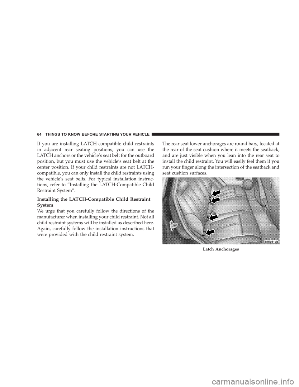 JEEP GRAND CHEROKEE 2009 WK / 3.G Repair Manual If you are installing LATCH-compatible child restraints
in adjacent rear seating positions, you can use the
LATCH anchors or the vehicle’s seat belt for the outboard
position, but you must use the v JEEP GRAND CHEROKEE 2009 WK / 3.G Repair Manual If you are installing LATCH-compatible child restraints
in adjacent rear seating positions, you can use the
LATCH anchors or the vehicle’s seat belt for the outboard
position, but you must use the v