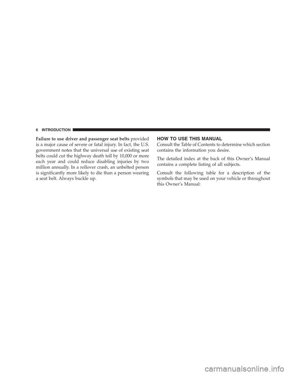 JEEP GRAND CHEROKEE 2009 WK / 3.G Owners Manual Failure to use driver and passenger seat beltsprovided
is a major cause of severe or fatal injury. In fact, the U.S.
government notes that the universal use of existing seat
belts could cut the highwa