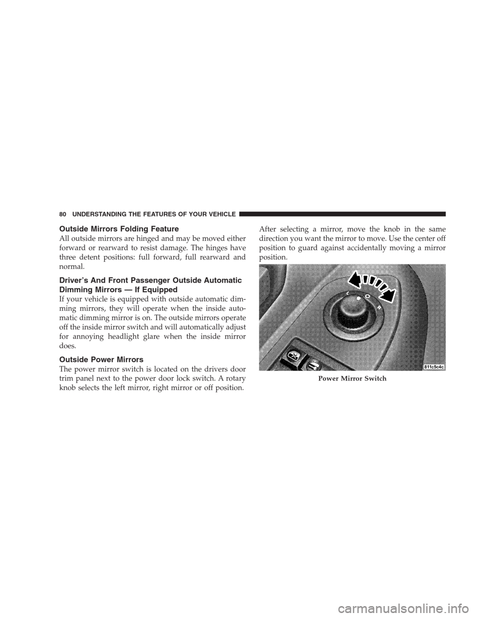 JEEP GRAND CHEROKEE 2009 WK / 3.G Manual Online Outside Mirrors Folding Feature
All outside mirrors are hinged and may be moved either
forward or rearward to resist damage. The hinges have
three detent positions: full forward, full rearward and
nor