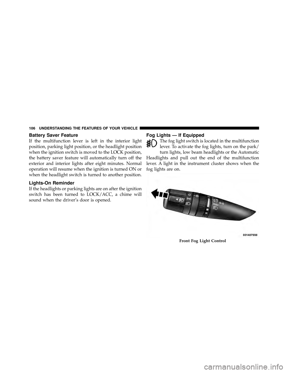JEEP GRAND CHEROKEE 2010 WK / 3.G Owners Manual Battery Saver Feature
If the multifunction lever is left in the interior light
position, parking light position, or the headlight position
when the ignition switch is moved to the LOCK position,
the b